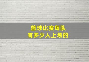 篮球比赛每队有多少人上场的