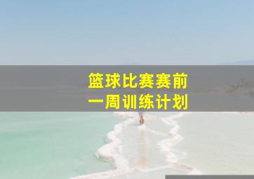 篮球比赛赛前一周训练计划