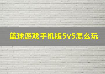 篮球游戏手机版5v5怎么玩