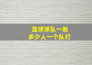 篮球球队一般多少人一个队打