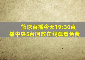 篮球直播今天19:30直播中央5台回放在线观看免费