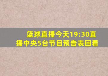 篮球直播今天19:30直播中央5台节目预告表回看