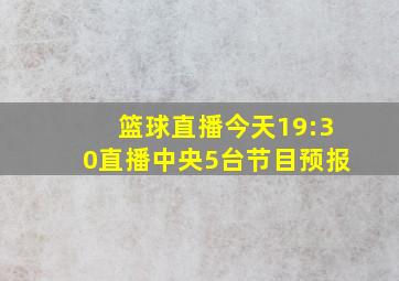 篮球直播今天19:30直播中央5台节目预报