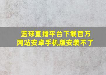 篮球直播平台下载官方网站安卓手机版安装不了