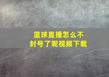 篮球直播怎么不封号了呢视频下载