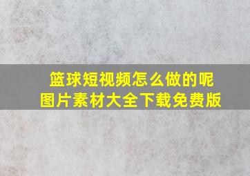 篮球短视频怎么做的呢图片素材大全下载免费版