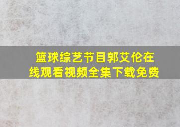 篮球综艺节目郭艾伦在线观看视频全集下载免费