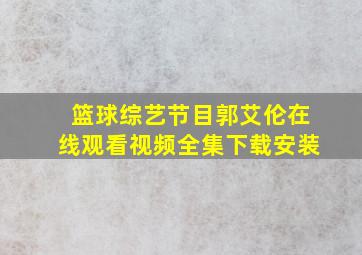 篮球综艺节目郭艾伦在线观看视频全集下载安装