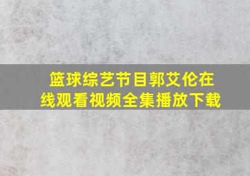 篮球综艺节目郭艾伦在线观看视频全集播放下载