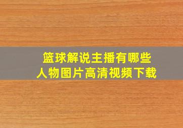 篮球解说主播有哪些人物图片高清视频下载