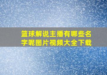 篮球解说主播有哪些名字呢图片视频大全下载