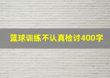 篮球训练不认真检讨400字