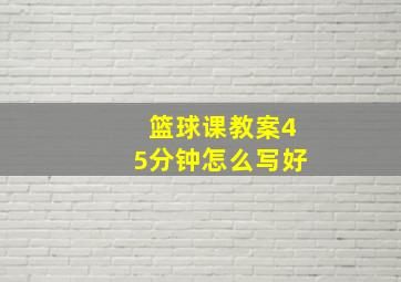 篮球课教案45分钟怎么写好