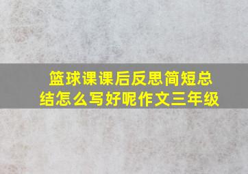 篮球课课后反思简短总结怎么写好呢作文三年级