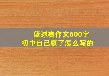 篮球赛作文600字初中自己赢了怎么写的