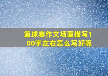 篮球赛作文场面描写100字左右怎么写好呢