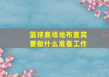 篮球赛场地布置需要做什么准备工作