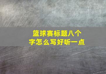 篮球赛标题八个字怎么写好听一点