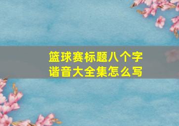 篮球赛标题八个字谐音大全集怎么写