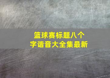 篮球赛标题八个字谐音大全集最新