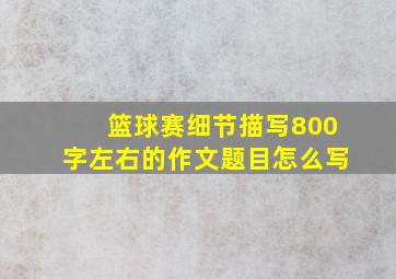 篮球赛细节描写800字左右的作文题目怎么写