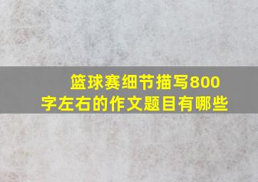 篮球赛细节描写800字左右的作文题目有哪些