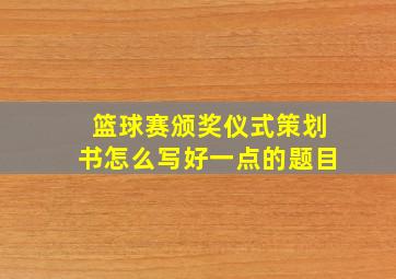 篮球赛颁奖仪式策划书怎么写好一点的题目