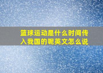 篮球运动是什么时间传入我国的呢英文怎么说