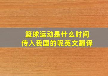 篮球运动是什么时间传入我国的呢英文翻译