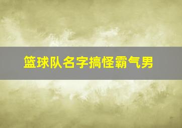 篮球队名字搞怪霸气男