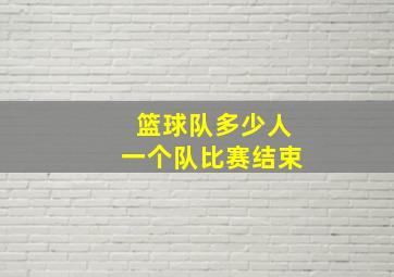 篮球队多少人一个队比赛结束