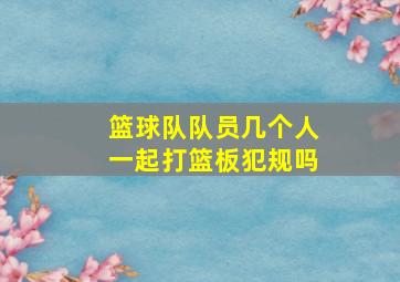 篮球队队员几个人一起打篮板犯规吗