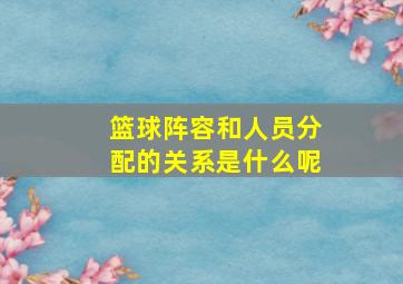 篮球阵容和人员分配的关系是什么呢