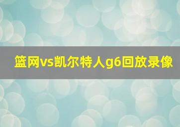 篮网vs凯尔特人g6回放录像