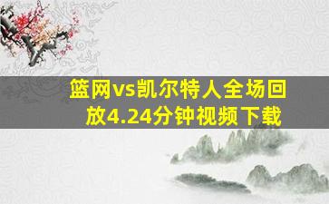 篮网vs凯尔特人全场回放4.24分钟视频下载