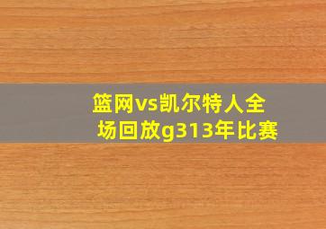 篮网vs凯尔特人全场回放g313年比赛