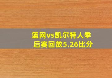 篮网vs凯尔特人季后赛回放5.26比分