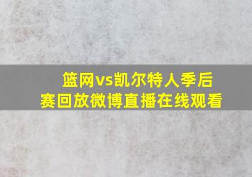 篮网vs凯尔特人季后赛回放微博直播在线观看