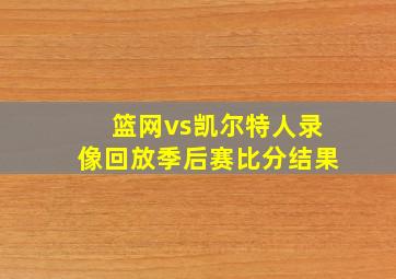 篮网vs凯尔特人录像回放季后赛比分结果