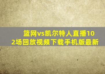 篮网vs凯尔特人直播102场回放视频下载手机版最新