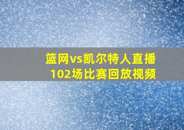 篮网vs凯尔特人直播102场比赛回放视频