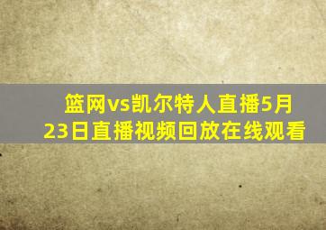 篮网vs凯尔特人直播5月23日直播视频回放在线观看