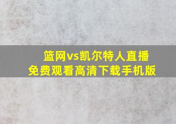 篮网vs凯尔特人直播免费观看高清下载手机版