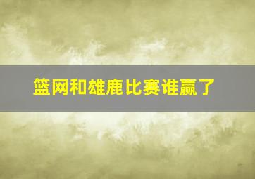 篮网和雄鹿比赛谁赢了