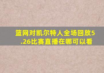 篮网对凯尔特人全场回放5.26比赛直播在哪可以看