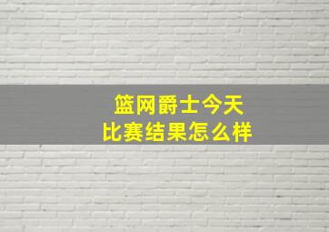 篮网爵士今天比赛结果怎么样