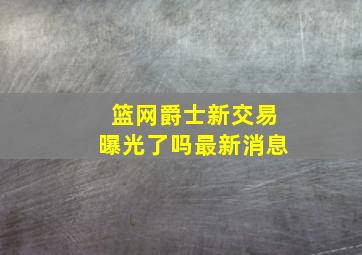 篮网爵士新交易曝光了吗最新消息