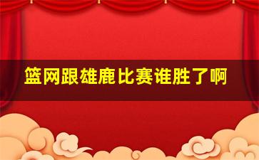 篮网跟雄鹿比赛谁胜了啊