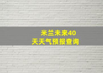 米兰未来40天天气预报查询