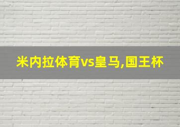 米内拉体育vs皇马,国王杯